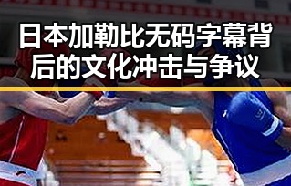 日本加勒比无码字幕背后的文化冲击与争议