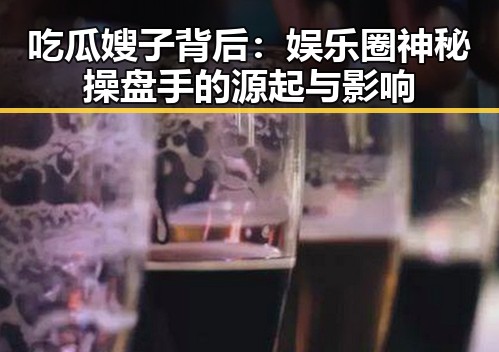 吃瓜嫂子背后:娱乐圈神秘操盘手的源起与影响