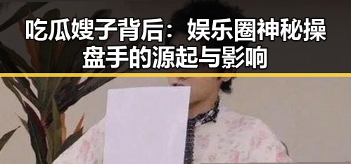 吃瓜嫂子背后：娱乐圈神秘操盘手的源起与影响