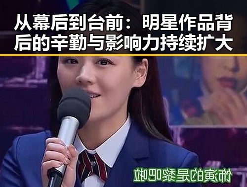 从幕后到台前:明星作品背后的辛勤与影响力持续扩大