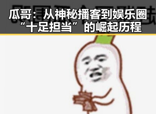 瓜哥:从神秘播客到娱乐圈“十足担当”的崛起历程