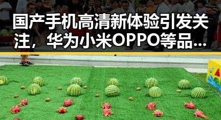 国产手机高清新体验引发关注，华为小米OPPO等品牌纷纷升级